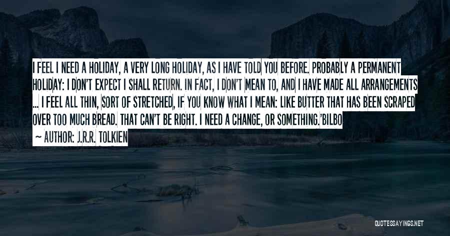 J.R.R. Tolkien Quotes: I Feel I Need A Holiday, A Very Long Holiday, As I Have Told You Before. Probably A Permanent Holiday: