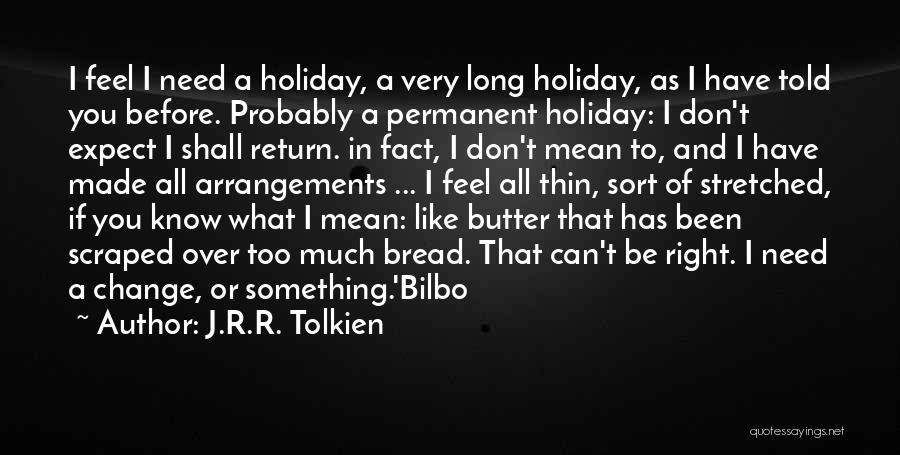 J.R.R. Tolkien Quotes: I Feel I Need A Holiday, A Very Long Holiday, As I Have Told You Before. Probably A Permanent Holiday: