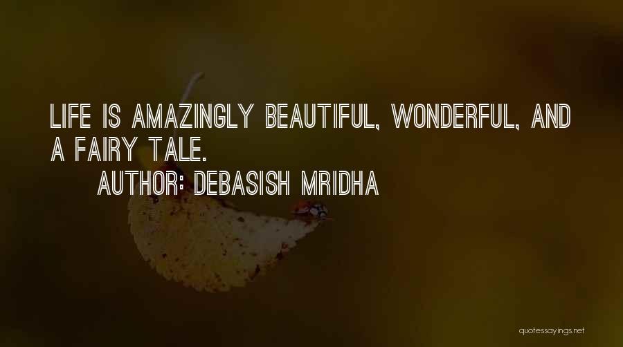 Debasish Mridha Quotes: Life Is Amazingly Beautiful, Wonderful, And A Fairy Tale.