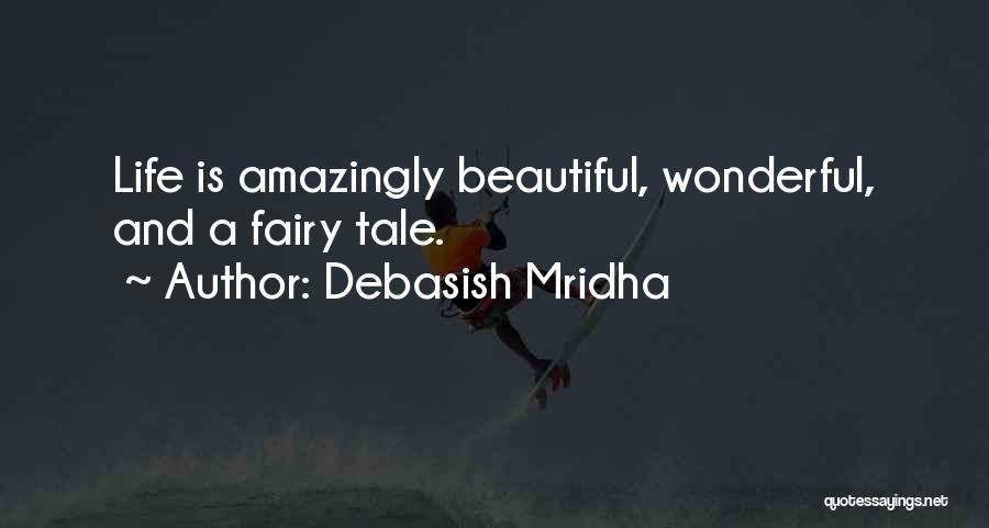 Debasish Mridha Quotes: Life Is Amazingly Beautiful, Wonderful, And A Fairy Tale.