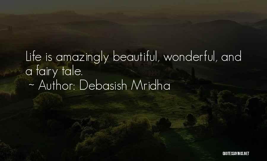 Debasish Mridha Quotes: Life Is Amazingly Beautiful, Wonderful, And A Fairy Tale.