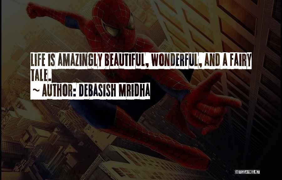 Debasish Mridha Quotes: Life Is Amazingly Beautiful, Wonderful, And A Fairy Tale.