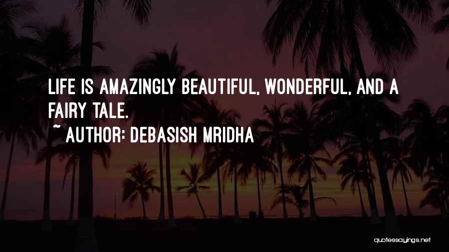 Debasish Mridha Quotes: Life Is Amazingly Beautiful, Wonderful, And A Fairy Tale.