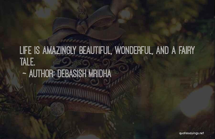 Debasish Mridha Quotes: Life Is Amazingly Beautiful, Wonderful, And A Fairy Tale.