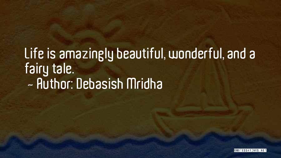 Debasish Mridha Quotes: Life Is Amazingly Beautiful, Wonderful, And A Fairy Tale.