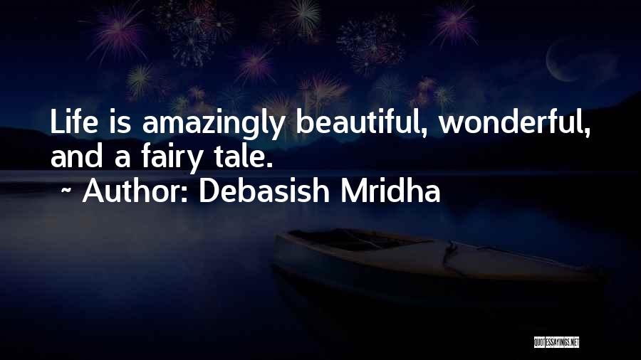 Debasish Mridha Quotes: Life Is Amazingly Beautiful, Wonderful, And A Fairy Tale.