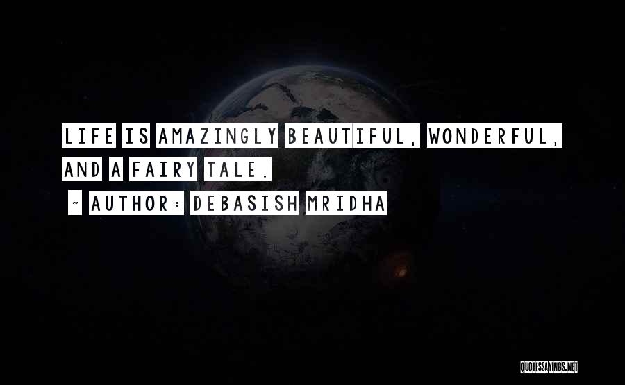 Debasish Mridha Quotes: Life Is Amazingly Beautiful, Wonderful, And A Fairy Tale.