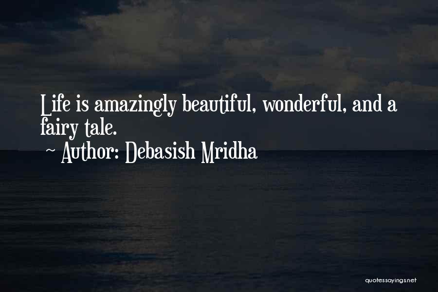 Debasish Mridha Quotes: Life Is Amazingly Beautiful, Wonderful, And A Fairy Tale.