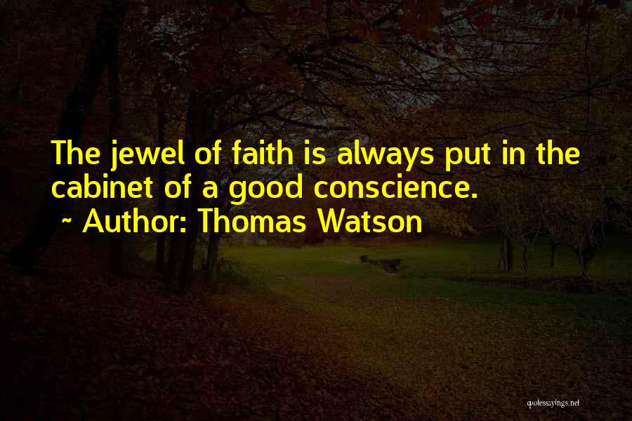 Thomas Watson Quotes: The Jewel Of Faith Is Always Put In The Cabinet Of A Good Conscience.