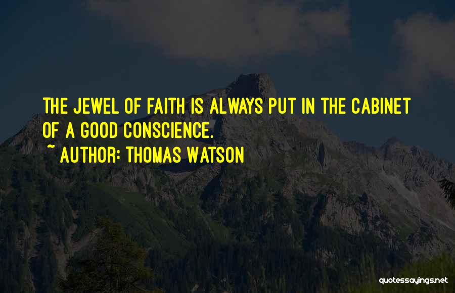 Thomas Watson Quotes: The Jewel Of Faith Is Always Put In The Cabinet Of A Good Conscience.