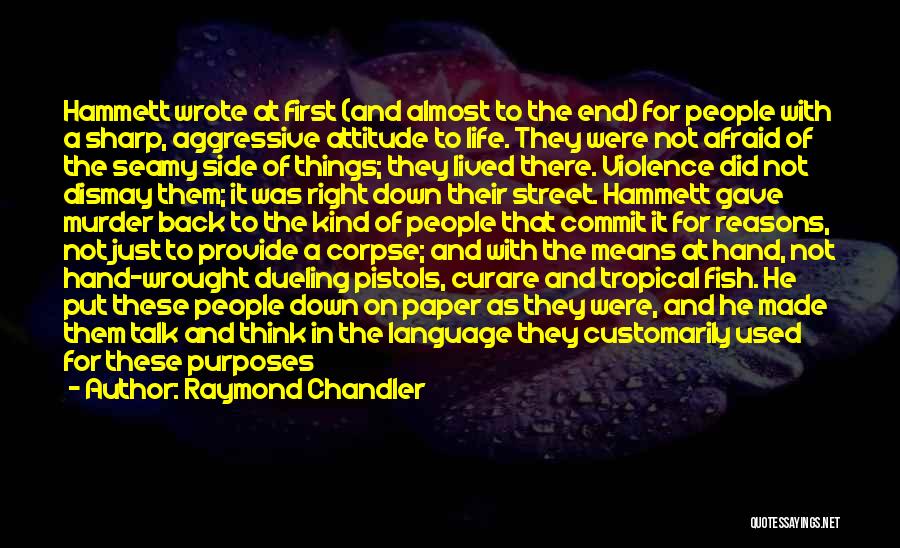 Raymond Chandler Quotes: Hammett Wrote At First (and Almost To The End) For People With A Sharp, Aggressive Attitude To Life. They Were