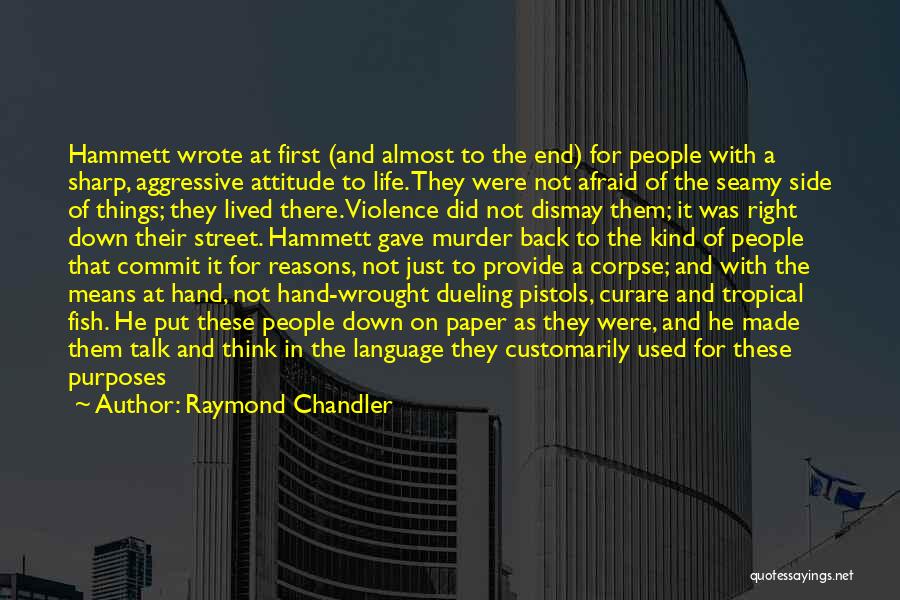 Raymond Chandler Quotes: Hammett Wrote At First (and Almost To The End) For People With A Sharp, Aggressive Attitude To Life. They Were