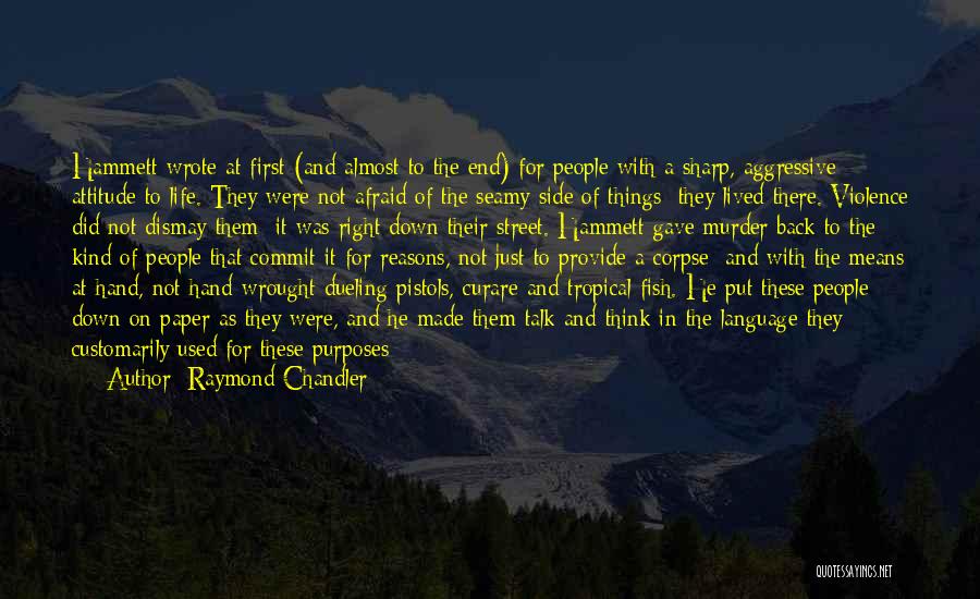 Raymond Chandler Quotes: Hammett Wrote At First (and Almost To The End) For People With A Sharp, Aggressive Attitude To Life. They Were