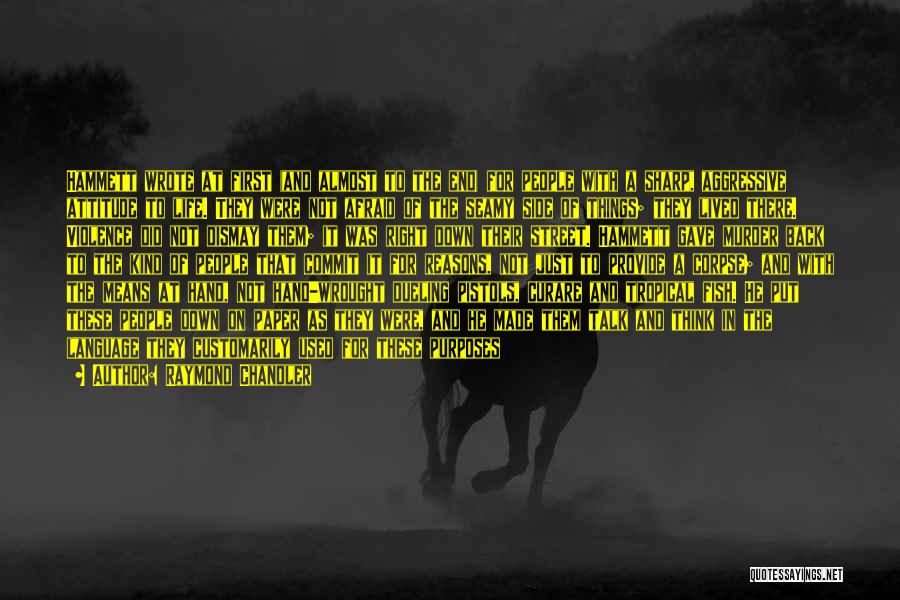 Raymond Chandler Quotes: Hammett Wrote At First (and Almost To The End) For People With A Sharp, Aggressive Attitude To Life. They Were