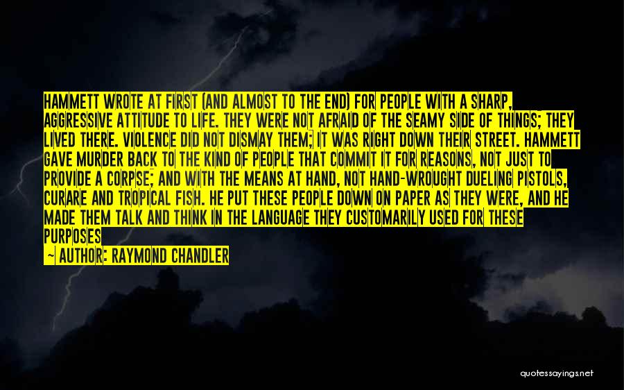 Raymond Chandler Quotes: Hammett Wrote At First (and Almost To The End) For People With A Sharp, Aggressive Attitude To Life. They Were