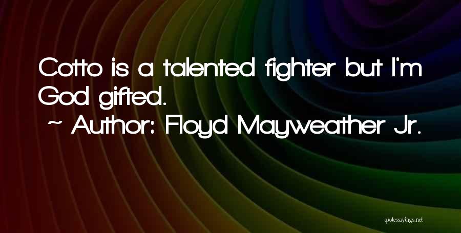 Floyd Mayweather Jr. Quotes: Cotto Is A Talented Fighter But I'm God Gifted.