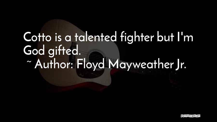 Floyd Mayweather Jr. Quotes: Cotto Is A Talented Fighter But I'm God Gifted.