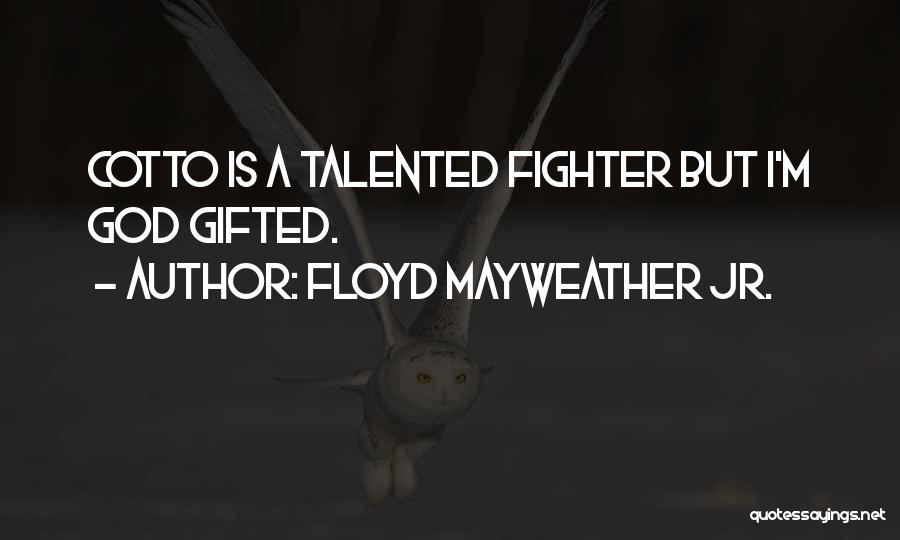 Floyd Mayweather Jr. Quotes: Cotto Is A Talented Fighter But I'm God Gifted.