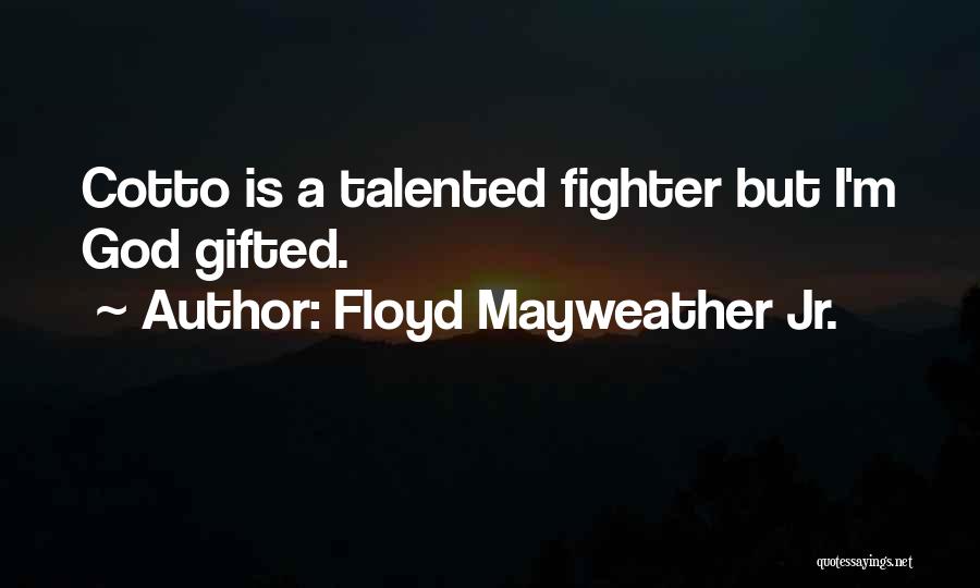 Floyd Mayweather Jr. Quotes: Cotto Is A Talented Fighter But I'm God Gifted.