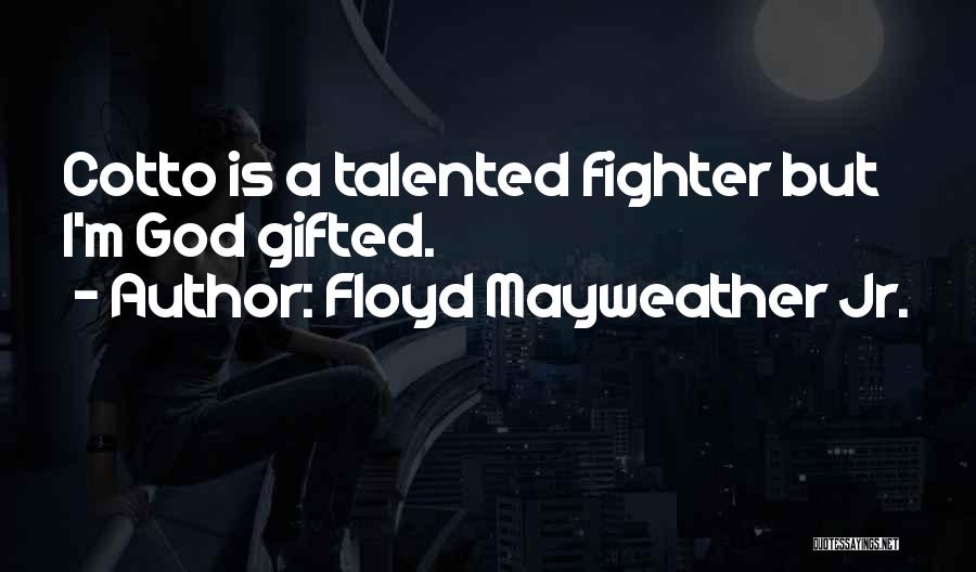 Floyd Mayweather Jr. Quotes: Cotto Is A Talented Fighter But I'm God Gifted.