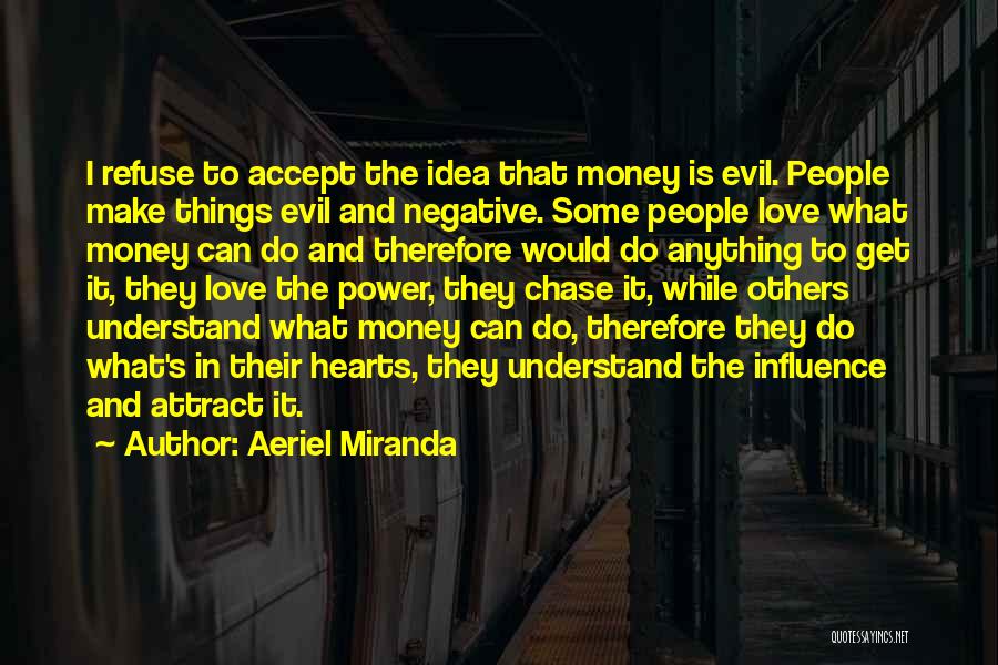 Aeriel Miranda Quotes: I Refuse To Accept The Idea That Money Is Evil. People Make Things Evil And Negative. Some People Love What