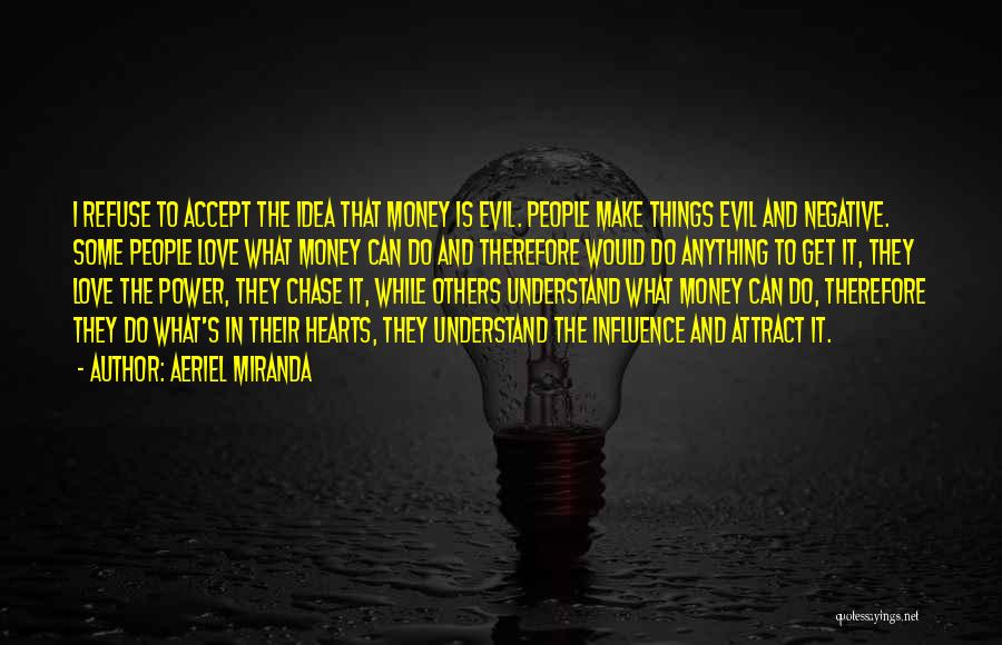 Aeriel Miranda Quotes: I Refuse To Accept The Idea That Money Is Evil. People Make Things Evil And Negative. Some People Love What