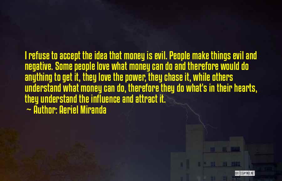 Aeriel Miranda Quotes: I Refuse To Accept The Idea That Money Is Evil. People Make Things Evil And Negative. Some People Love What