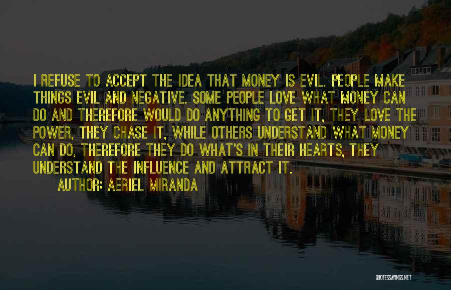 Aeriel Miranda Quotes: I Refuse To Accept The Idea That Money Is Evil. People Make Things Evil And Negative. Some People Love What