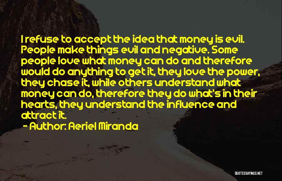 Aeriel Miranda Quotes: I Refuse To Accept The Idea That Money Is Evil. People Make Things Evil And Negative. Some People Love What