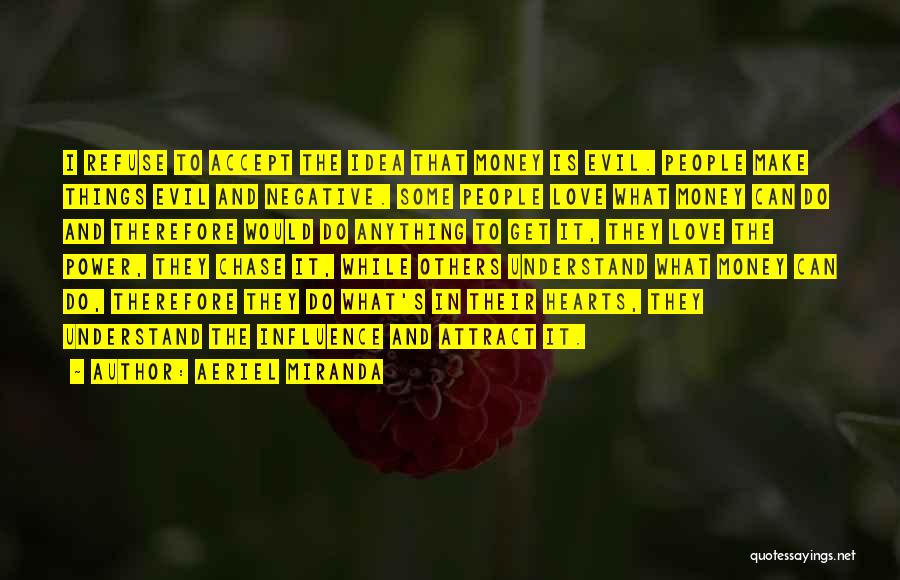 Aeriel Miranda Quotes: I Refuse To Accept The Idea That Money Is Evil. People Make Things Evil And Negative. Some People Love What