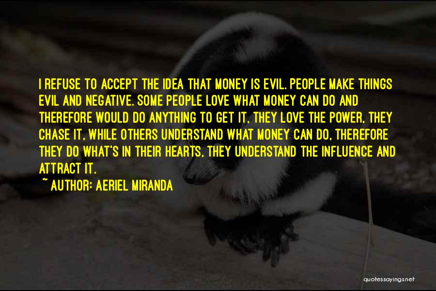Aeriel Miranda Quotes: I Refuse To Accept The Idea That Money Is Evil. People Make Things Evil And Negative. Some People Love What