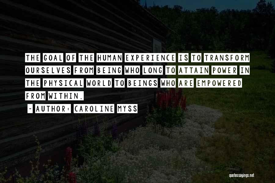 Caroline Myss Quotes: The Goal Of The Human Experience Is To Transform Ourselves From Being Who Long To Attain Power In The Physical