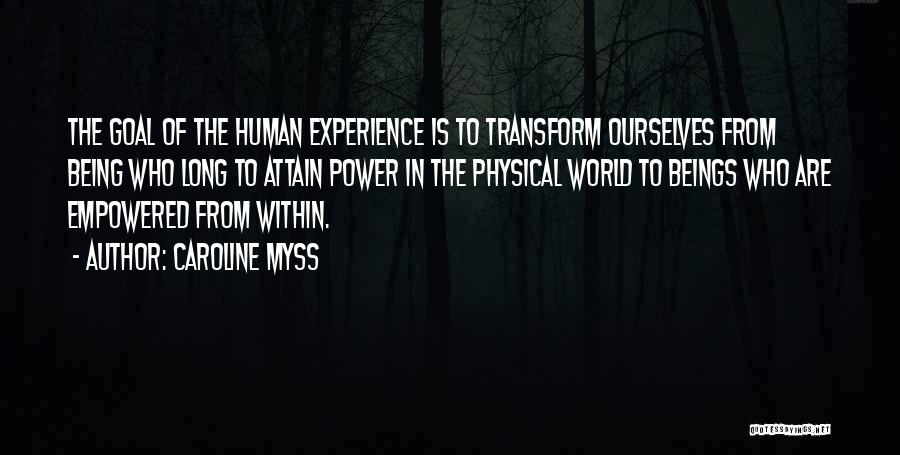 Caroline Myss Quotes: The Goal Of The Human Experience Is To Transform Ourselves From Being Who Long To Attain Power In The Physical