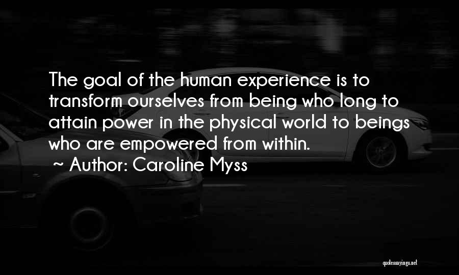 Caroline Myss Quotes: The Goal Of The Human Experience Is To Transform Ourselves From Being Who Long To Attain Power In The Physical