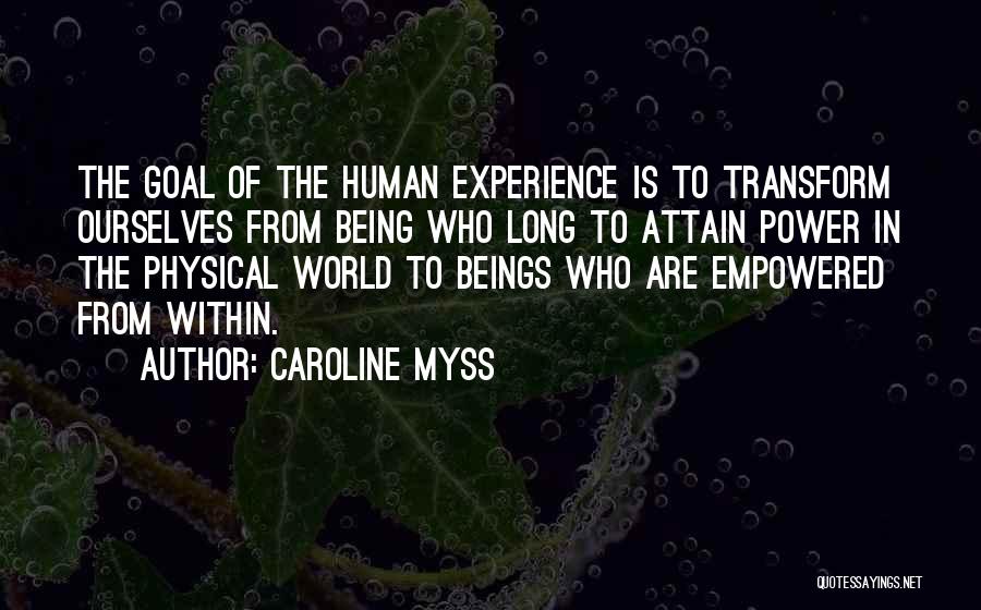 Caroline Myss Quotes: The Goal Of The Human Experience Is To Transform Ourselves From Being Who Long To Attain Power In The Physical