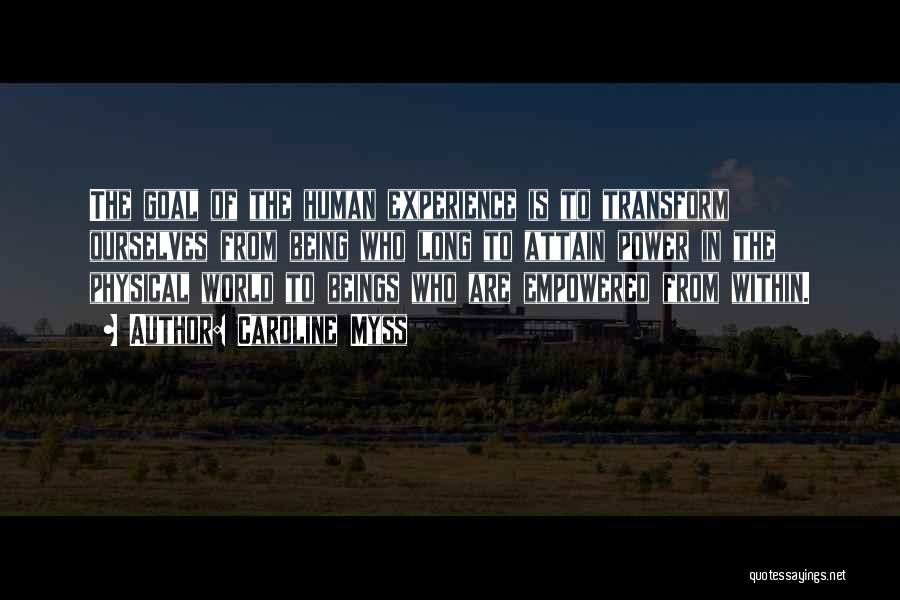 Caroline Myss Quotes: The Goal Of The Human Experience Is To Transform Ourselves From Being Who Long To Attain Power In The Physical