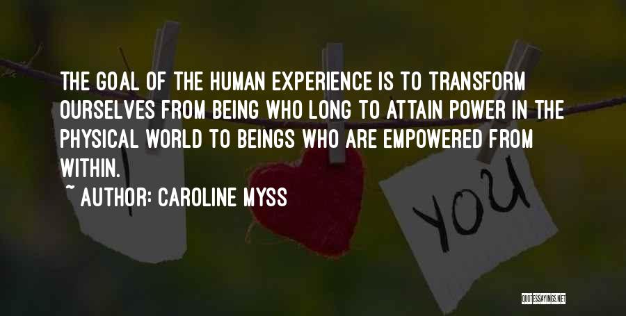 Caroline Myss Quotes: The Goal Of The Human Experience Is To Transform Ourselves From Being Who Long To Attain Power In The Physical