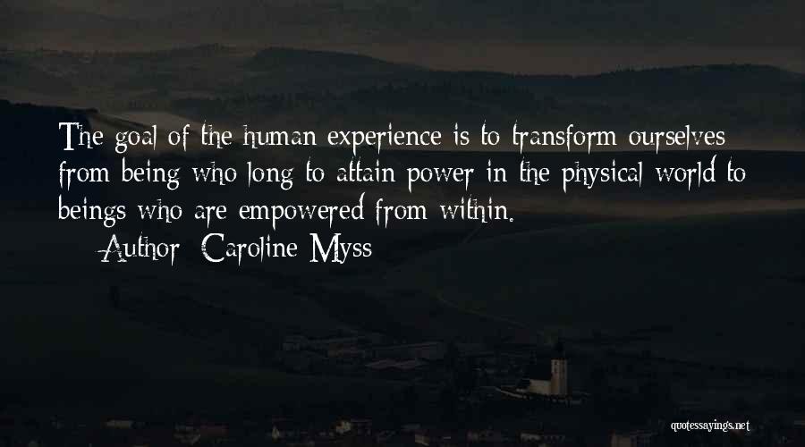 Caroline Myss Quotes: The Goal Of The Human Experience Is To Transform Ourselves From Being Who Long To Attain Power In The Physical