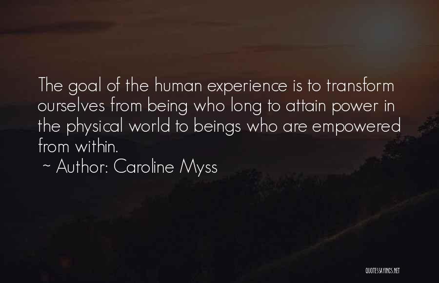 Caroline Myss Quotes: The Goal Of The Human Experience Is To Transform Ourselves From Being Who Long To Attain Power In The Physical