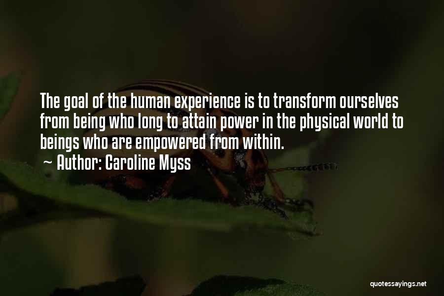 Caroline Myss Quotes: The Goal Of The Human Experience Is To Transform Ourselves From Being Who Long To Attain Power In The Physical