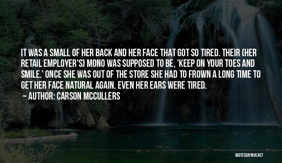 Carson McCullers Quotes: It Was A Small Of Her Back And Her Face That Got So Tired. Their (her Retail Employer's) Mono Was