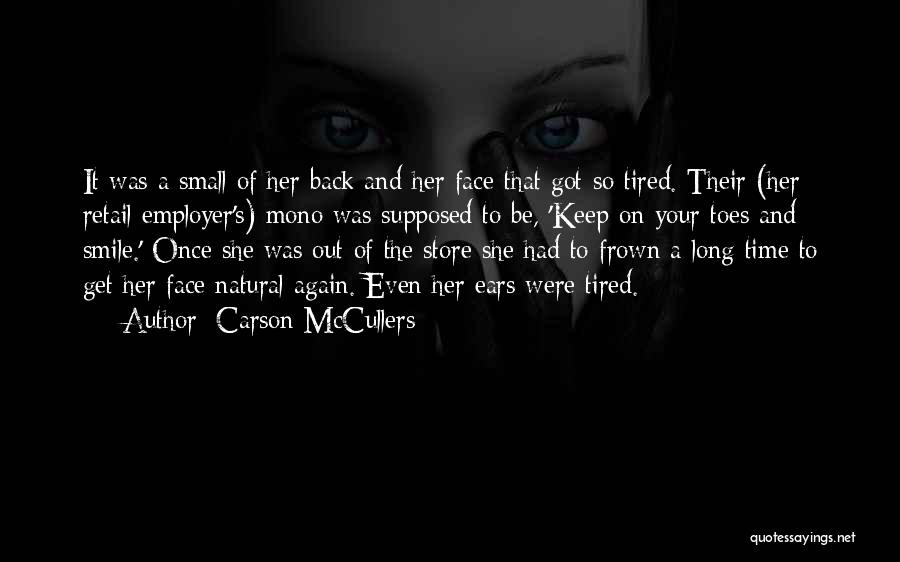 Carson McCullers Quotes: It Was A Small Of Her Back And Her Face That Got So Tired. Their (her Retail Employer's) Mono Was