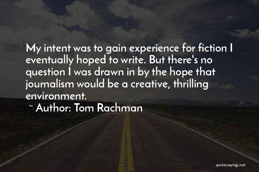 Tom Rachman Quotes: My Intent Was To Gain Experience For Fiction I Eventually Hoped To Write. But There's No Question I Was Drawn
