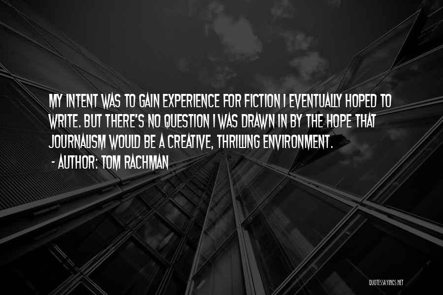 Tom Rachman Quotes: My Intent Was To Gain Experience For Fiction I Eventually Hoped To Write. But There's No Question I Was Drawn