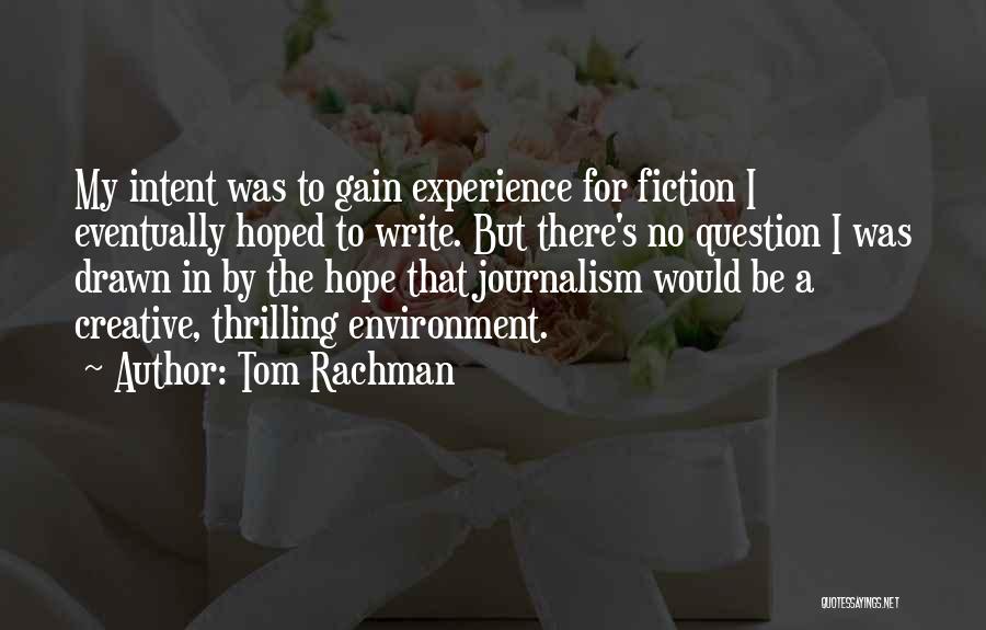 Tom Rachman Quotes: My Intent Was To Gain Experience For Fiction I Eventually Hoped To Write. But There's No Question I Was Drawn