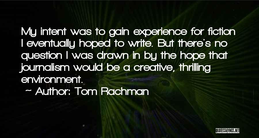 Tom Rachman Quotes: My Intent Was To Gain Experience For Fiction I Eventually Hoped To Write. But There's No Question I Was Drawn