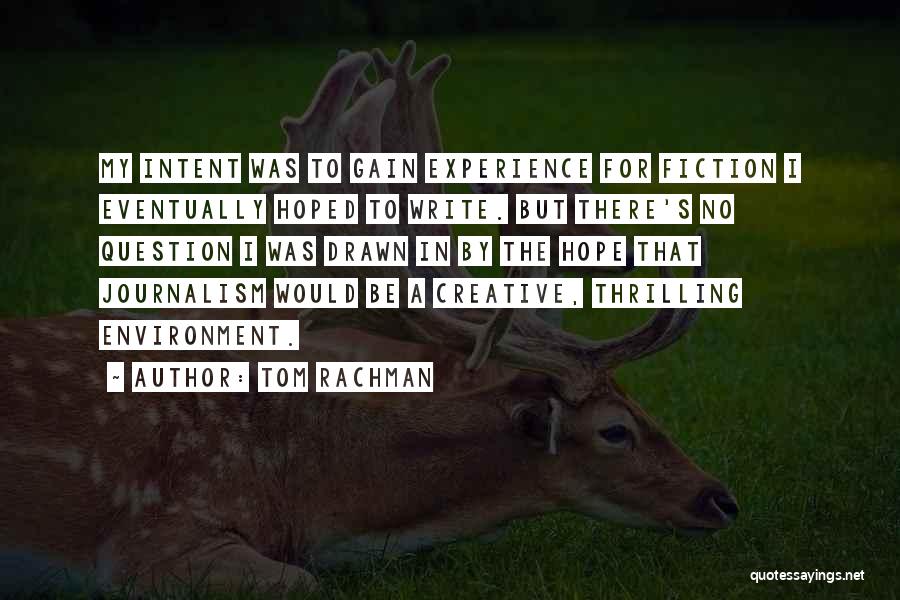 Tom Rachman Quotes: My Intent Was To Gain Experience For Fiction I Eventually Hoped To Write. But There's No Question I Was Drawn