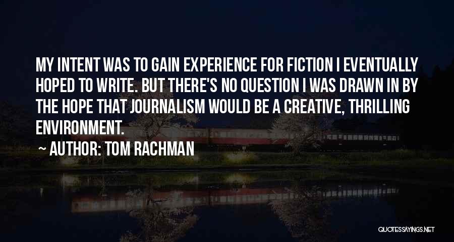 Tom Rachman Quotes: My Intent Was To Gain Experience For Fiction I Eventually Hoped To Write. But There's No Question I Was Drawn