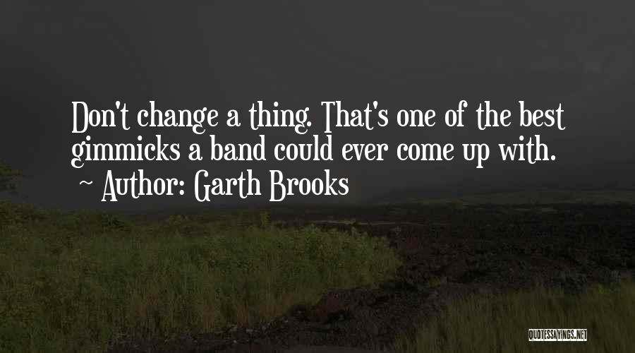 Garth Brooks Quotes: Don't Change A Thing. That's One Of The Best Gimmicks A Band Could Ever Come Up With.