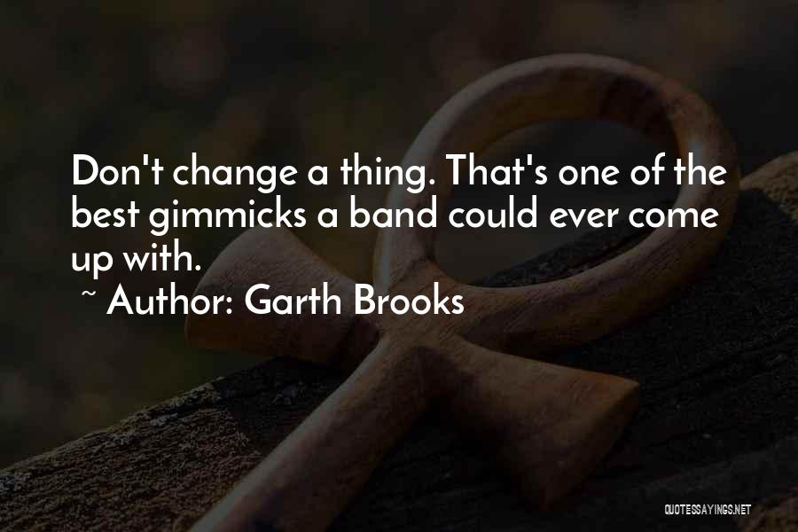 Garth Brooks Quotes: Don't Change A Thing. That's One Of The Best Gimmicks A Band Could Ever Come Up With.
